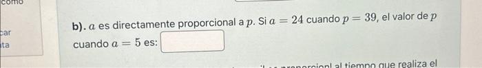 b). \( a \) es directamente proporcional a \( p \). Si \( a=24 \) cuando \( p=39 \), el valor de \( p \) cuando \( a=5 \) es: