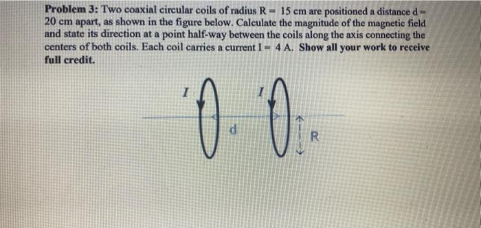 Solved Problem 3: Two Coaxial Circular Coils Of Radius R=15 | Chegg.com