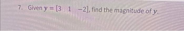 7. Given \( y=\left[\begin{array}{lll}3 & 1 & -2\end{array}\right] \), find the magnitude of \( y \).