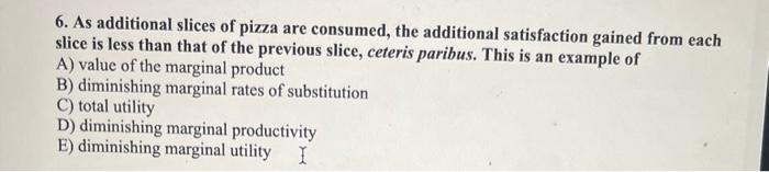 Solved 6. As additional slices of pizza are consumed, the | Chegg.com