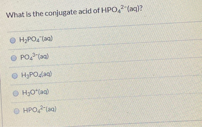 What is the conjugate acid of HPO42(aq)? H2PO4 (aq