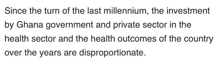 Since the turn of the last millennium, the investment by Ghana government and private sector in the health sector and the hea