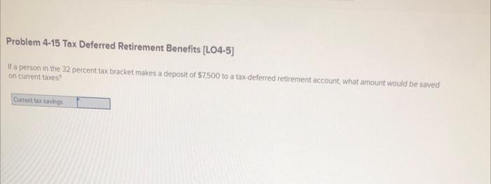 Problem 4-15 Tax Deferred Retirement Benefits [LO4-5]
If a person in the 32 percent tax bracket makes a deposit of \( \$ 7,50