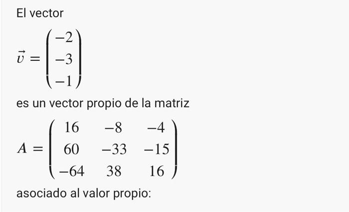 El vector 15 || -2 -3 es un vector propio de la matriz 16 -8 -4 60 -33 -15 16 -64 38 asociado al valor propio: A =