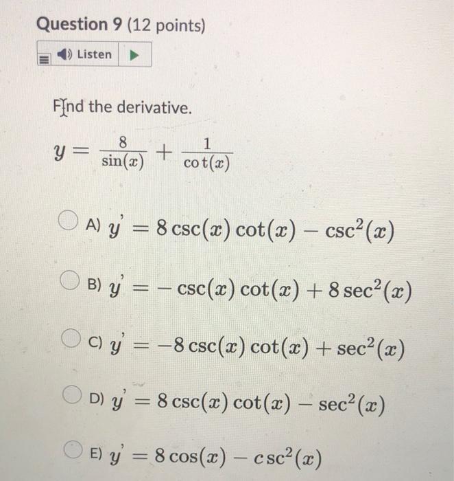 FYnd the derivative. \[ y=\frac{8}{\sin (x)}+\frac{1}{\cot (x)} \] A) \( y^{\prime}=8 \csc (x) \cot (x)-\csc ^{2}(x) \) B) \(