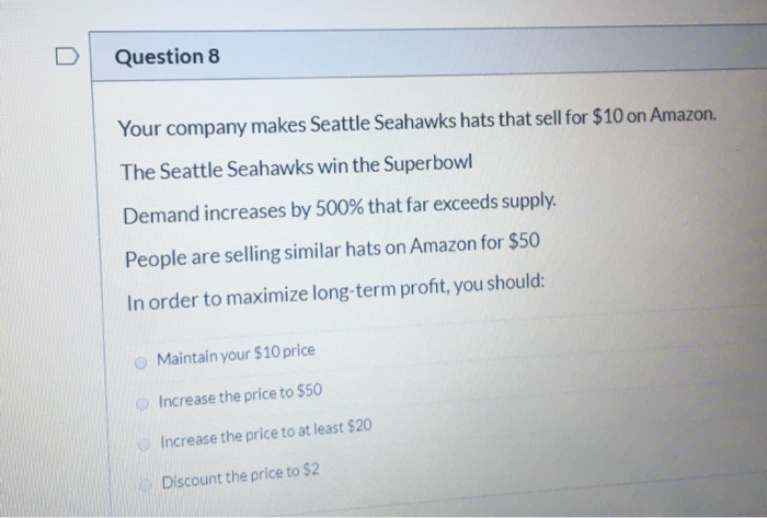 Question 8 Your company makes Seattle Seahawks hats that sell for $10 on Amazon. The Seattle Seahawks win the Superbowl Deman