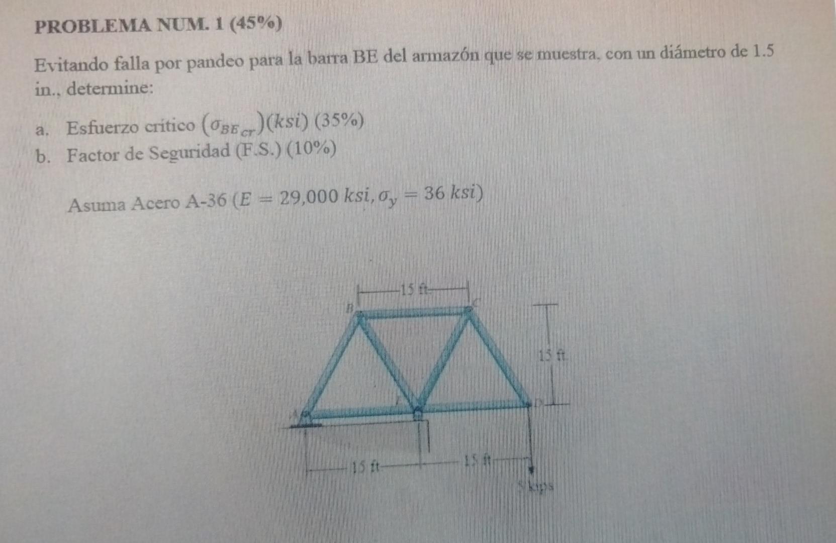 PROBLEMA NUM. 1 (45%) Evitando falla por pandeo para la barra BE del armazón que se muestra, con un diámetro de 1.5 in., dete