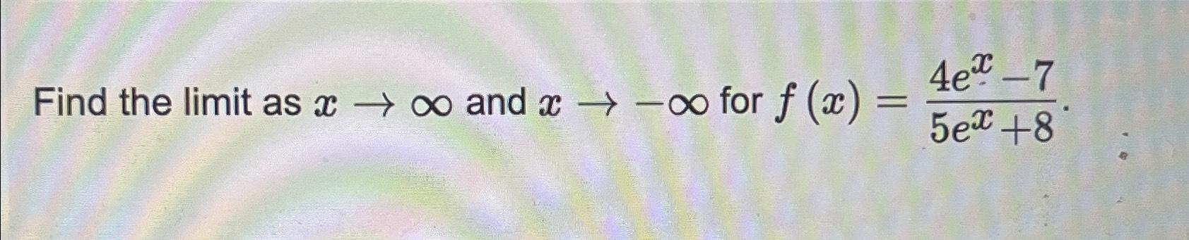 Solved Find the limit as x→∞ ﻿and x→-∞ ﻿for f(x)=4ex-75ex+8 | Chegg.com