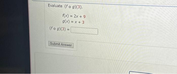 Solved Evaluate (fog)(3). f(x) = 2x + 9 g(x) = x + 3 | Chegg.com