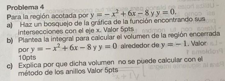 Problema 4 Para la región acotada por \( y=-x^{2}+6 x-8 \) y \( y=0 \). a) Haz un bosquejo de la gráfica de la función encont