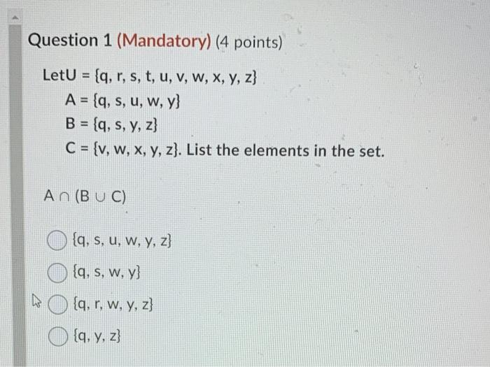 Question 1 (Mandatory) (4 points) \[ \begin{aligned} \text { LetU } &=\{q, r, s, t, u, v, w, x, y, z\} \\ A &=\{q, s, u, w, y