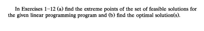 In Exercises 1-12 (a) find the extreme points of the set of feasible solutions for the given linear programming program and (