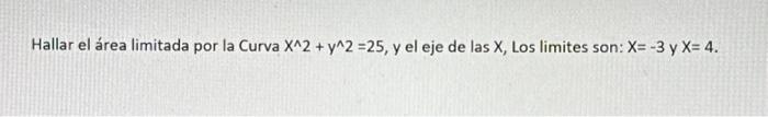 Hallar el área limitada por la Curva \( X^{\wedge} 2+y^{\wedge} 2=25 \), y el eje de las \( X \), Los limites son: \( X=-3 \)