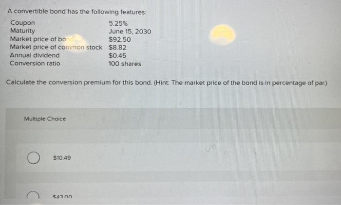 A convertible bond has the following features:
Calculate the conversion premium for this bond. (Hint: The market price of the