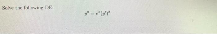 Solve the following DE: \[ y^{\prime \prime}=e^{x}\left(y^{\prime}\right)^{2} \]