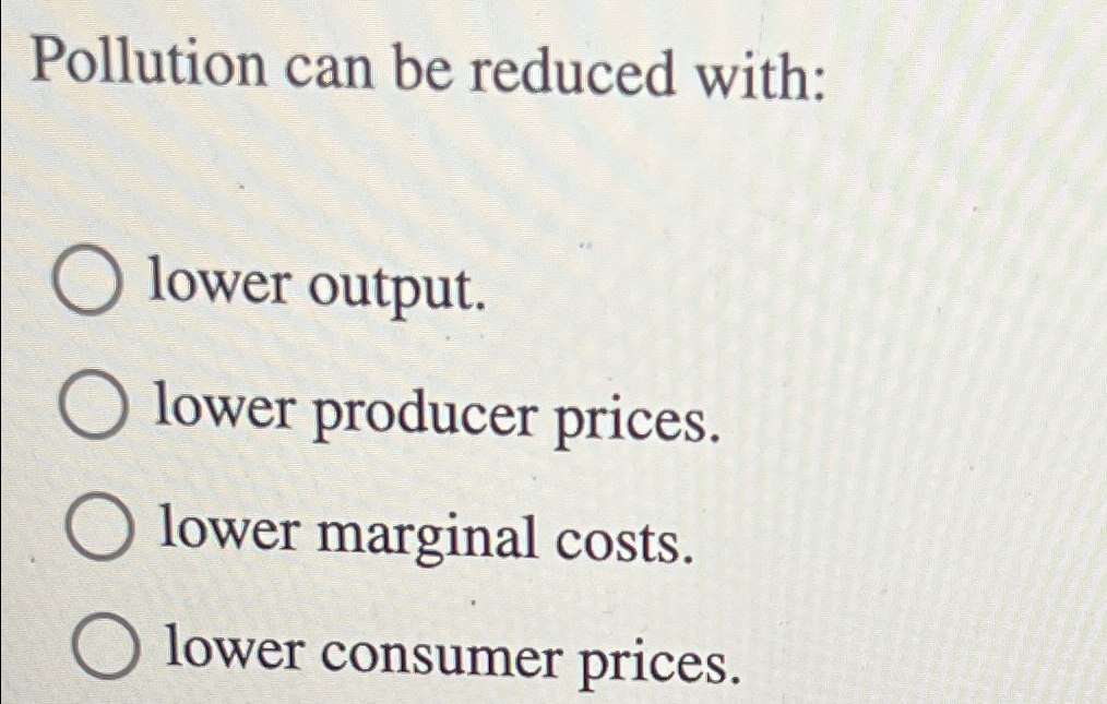 Solved Pollution can be reduced with:lower output.lower | Chegg.com