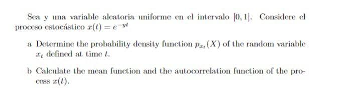 Sea y una variable alcatoria uniforme en el intervalo \( [0,1] \). Considere el proceso estocástico \( x(t)=e^{-y t} \) a Det