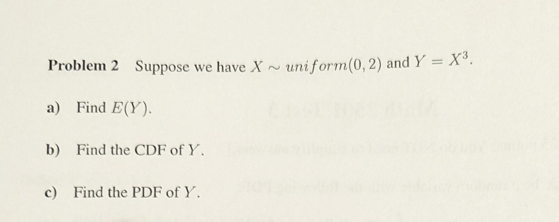 Solved Problem 2 Suppose We Have X∼ Uniform (0,2) And Y=X3. | Chegg.com