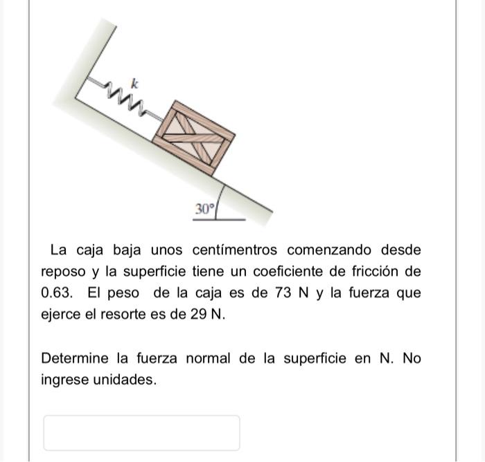 La caja baja unos centímentros comenzando desde reposo y la superficie tiene un coeficiente de fricción de 0.63. El peso de l