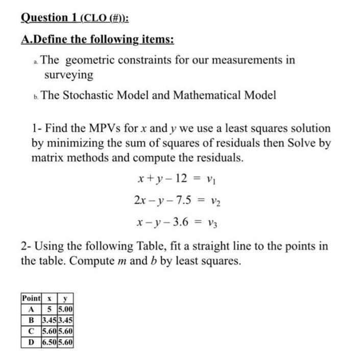 Question 1 (CLO (#)):
A.Define the following items:
The geometric constraints for our measurements in
surveying
b. The Stocha