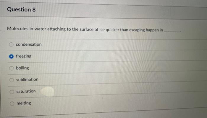 Molecules in water attaching to the surface of ice quicker than escaping happen in
condensation
freezing
boiling
sublimation
