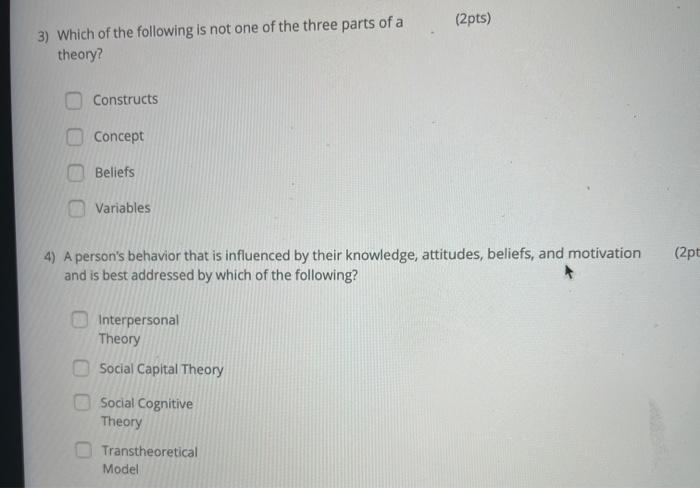 (2pts) 3) Which of the following is not one of the three parts of a theory? Constructs Concept Beliefs Variables (2pt 4) A pe