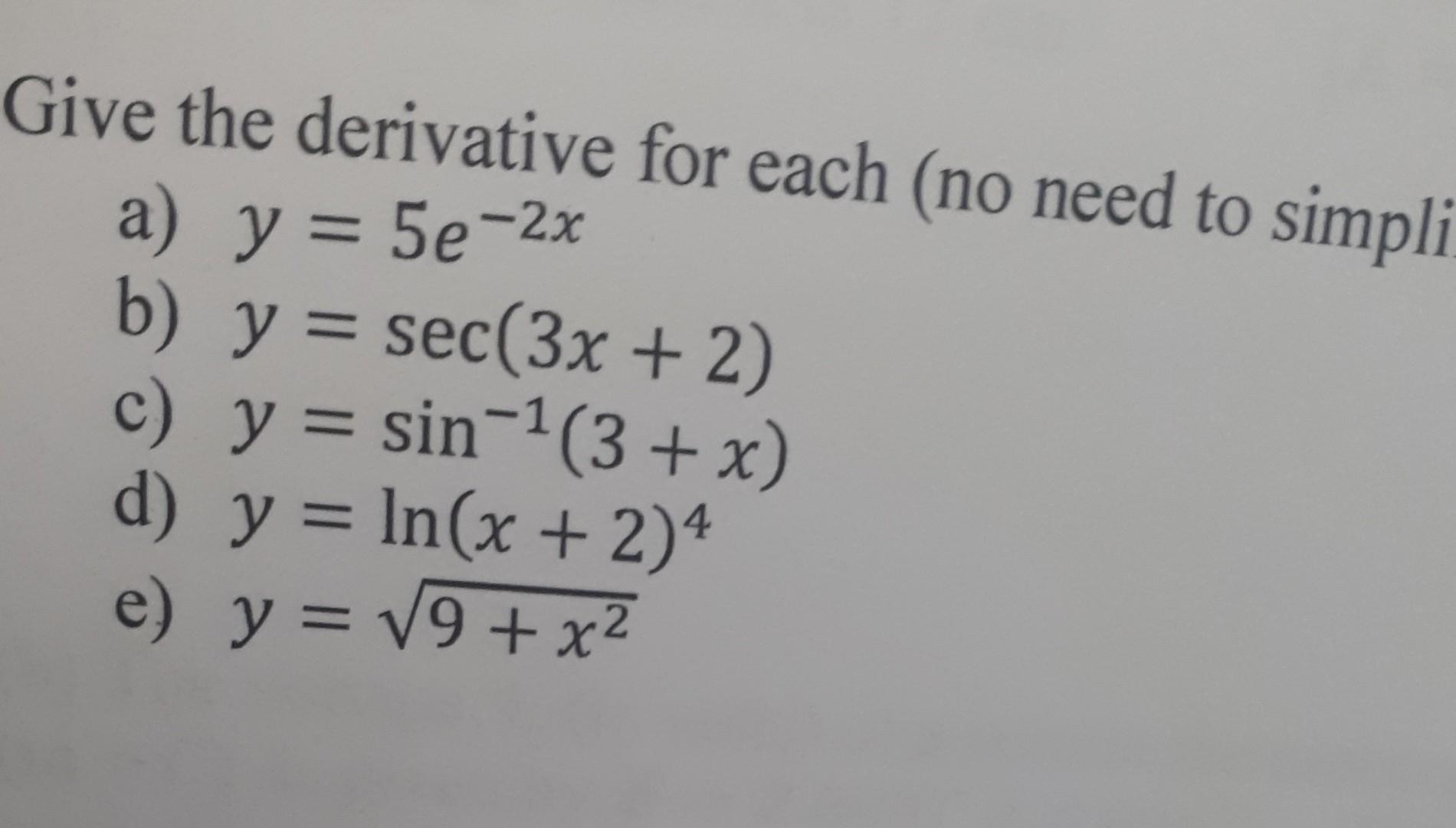 Give the derivative for each (no need to simpli a) y = 5e-2x b) y = sec(3x + 2) c) y = sin-1(3 + x) d) y = ln(x + 2) e) y = V