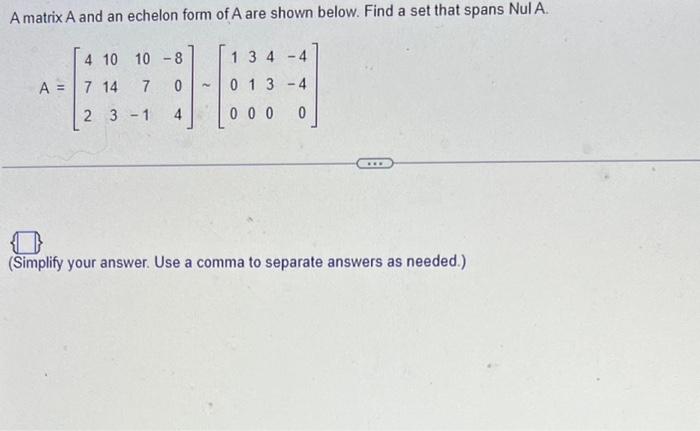 A matrix \( A \) and an echelon form of \( A \) are shown below. Find a set that spans Nul \( A \).
\[
A=\left[\begin{array}{