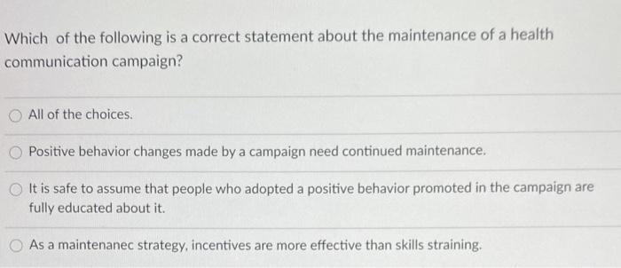 Which of the following is a correct statement about the maintenance of a health communication campaign? All of the choices. P