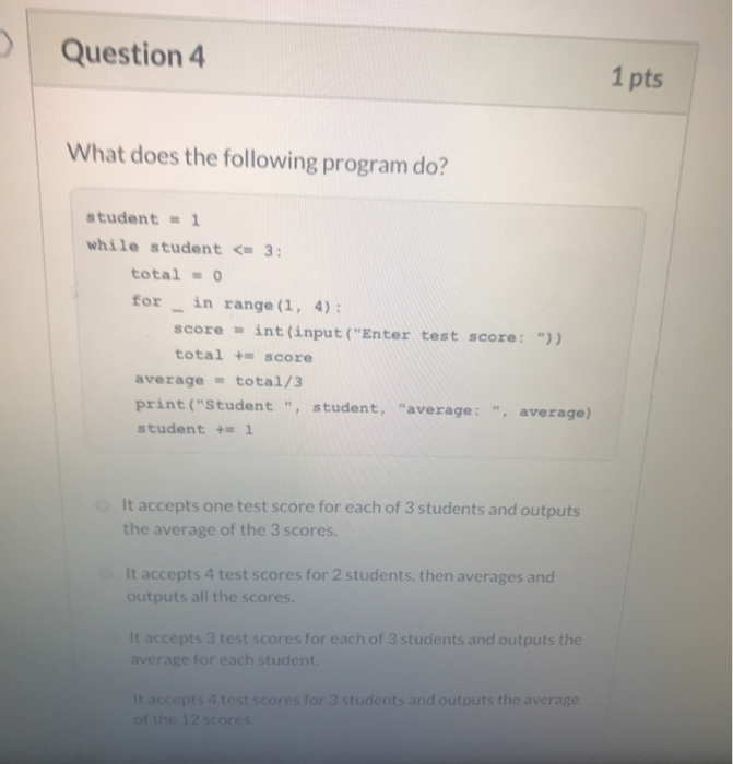 Question 4 1 pts What does the following program do? student = 1 while student <= 3: total = 0 for in range (1, 4); score = i
