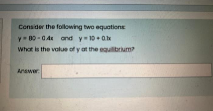 Consider the following two equations:
\[
y=80-0.4 x \text { and } y=10+0.1 x
\]
What is the value of \( y \) at the equilibri