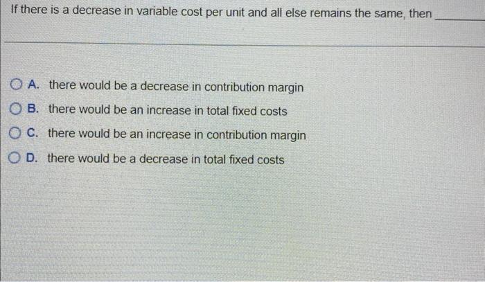 Solved If there is a decrease in variable cost per unit and | Chegg.com