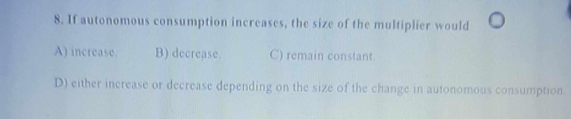 Solved 8. If autonomous consumption increases, the size of | Chegg.com