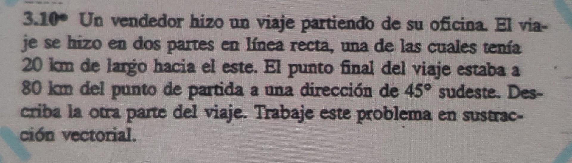 3.10 Un vendedor hizo un viaje partiendo de su oficina. El viaje se hizo en dos partes en línea recta, una de las cuales tenf