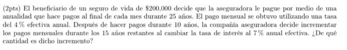 (2pts) El beneficiario de un seguro de vida de \( \$ 200,000 \) decide que la aseguradora le pague por medio de una anualidad