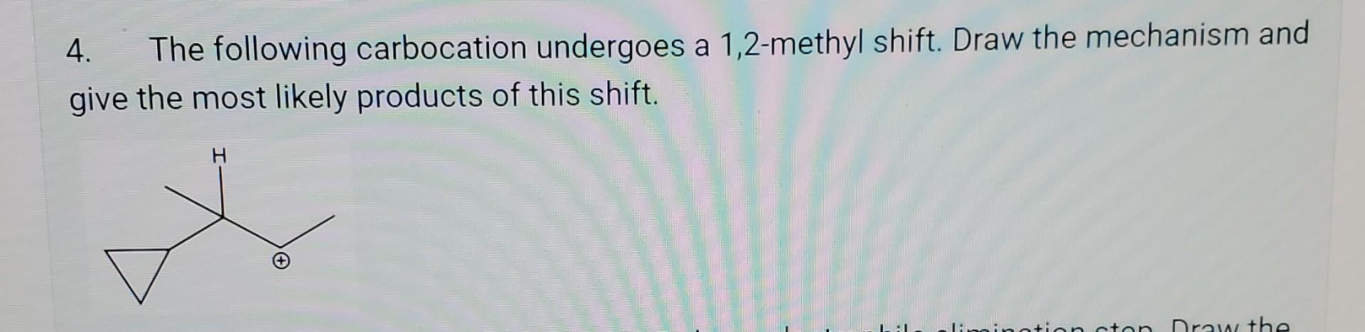 4. The following carbocation undergoes a 1,2-methyl shift. Draw the mechanism and give the most likely products of this shift