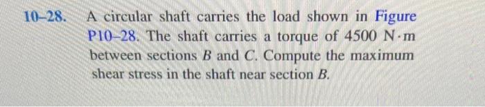 A circular shaft carries the load shown in Figure P10-28. The shaft carries a torque of \( 4500 \mathrm{~N} \cdot \mathrm{m} 