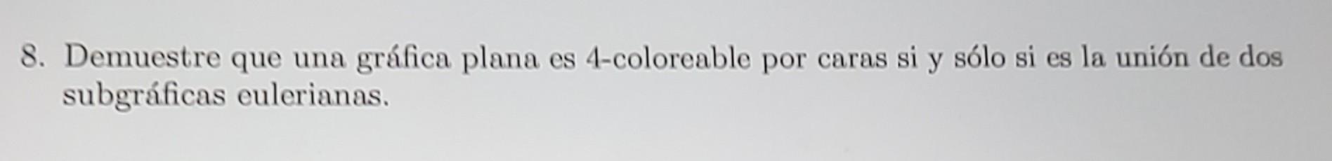 8. Demuestre que una gráfica plana es 4-coloreable por caras si y sólo si es la unión de dos subgráficas eulerianas.