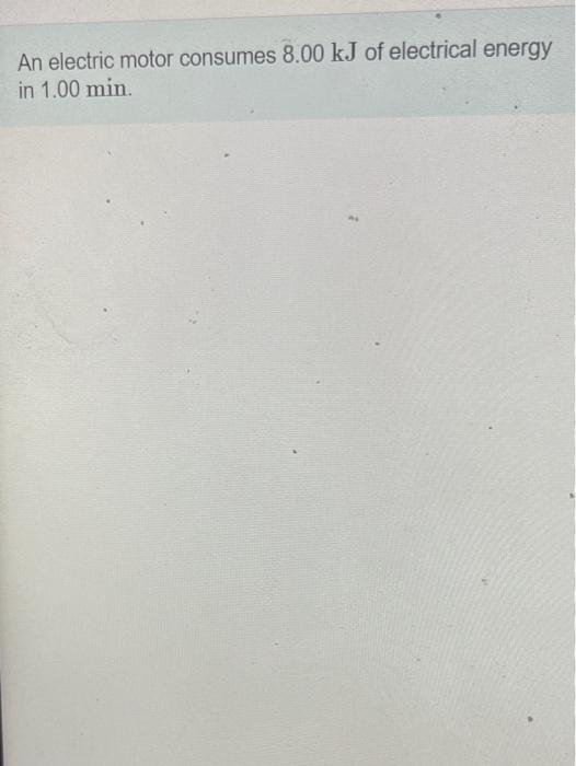 Solved An electric motor consumes 8.00 kJ of electrical