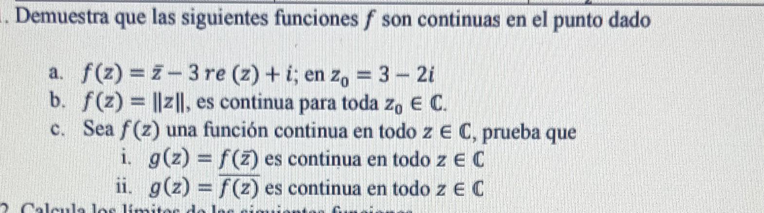 Demuestra que las siguientes funciones \( f \) son continuas en el punto dado a. \( f(z)=\bar{z}-3 \) re \( (z)+i \); en \( z