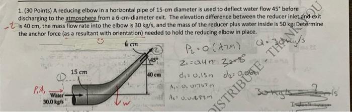 1. (30 Points) A reducing elbow in a horizontal pipe of \( 15-\mathrm{cm} \) diameter is used to deflect water flow \( 45^{\c