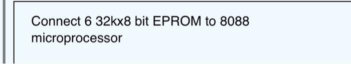 Connect \( 632 \mathrm{kx} 8 \) bit EPROM to 8088 microprocessor