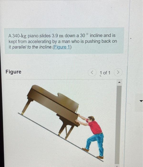 Solved A 340−kg piano slides 3.9 m down a 30∘ incline and is | Chegg.com