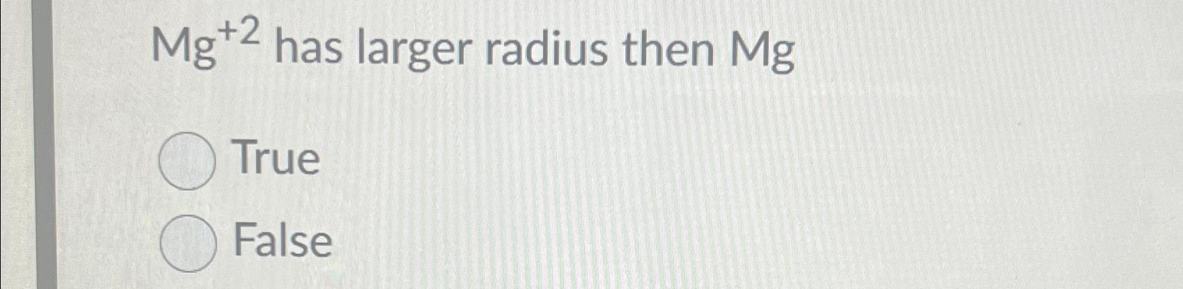 Solved Mg+2 ﻿has larger radius then MgTrueFalse | Chegg.com