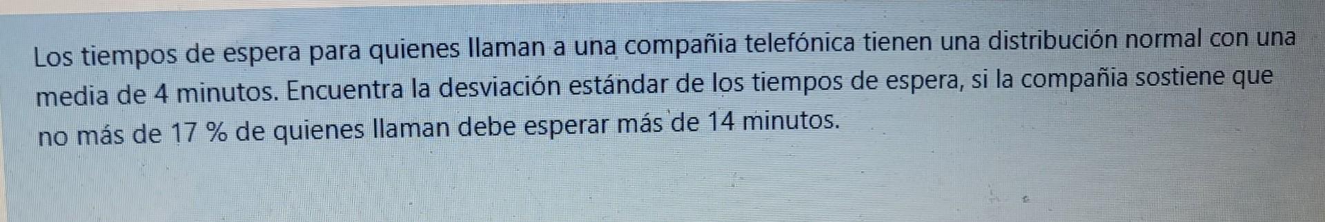 Los tiempos de espera para quienes llaman a una compañia telefónica tienen una distribución normal con una media de 4 minutos