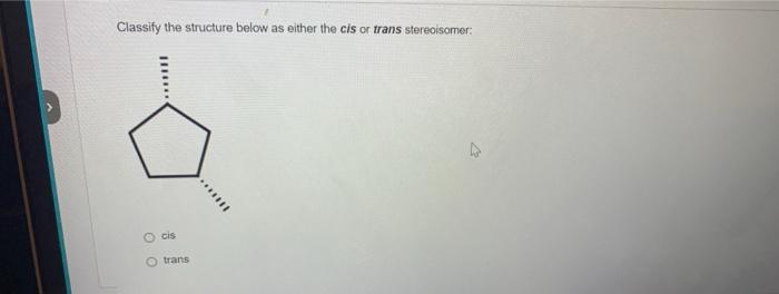 Solved Classify the structure below as either the cis or | Chegg.com