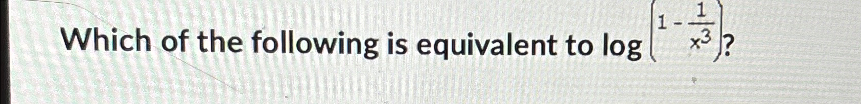 Solved Which of the following is equivalent to log(1-1x3) ? | Chegg.com