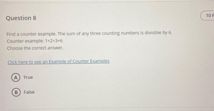 Find a counter example. The sum of any three counting numbers is divisible by 6.
Counter example: \( 1+2+3=6 \)
Choose the co