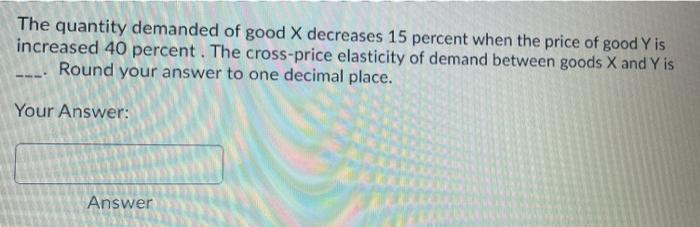 Solved The quantity demanded of good X decreases 15 percent | Chegg.com