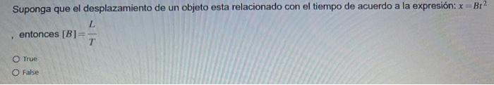 Suponga que el desplazamiento de un objeto esta relacionado con el tiempo de acuerdo a la expresión: \( x=B t^{2} \) entonces